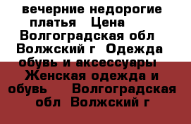 вечерние недорогие платья › Цена ­ 2 - Волгоградская обл., Волжский г. Одежда, обувь и аксессуары » Женская одежда и обувь   . Волгоградская обл.,Волжский г.